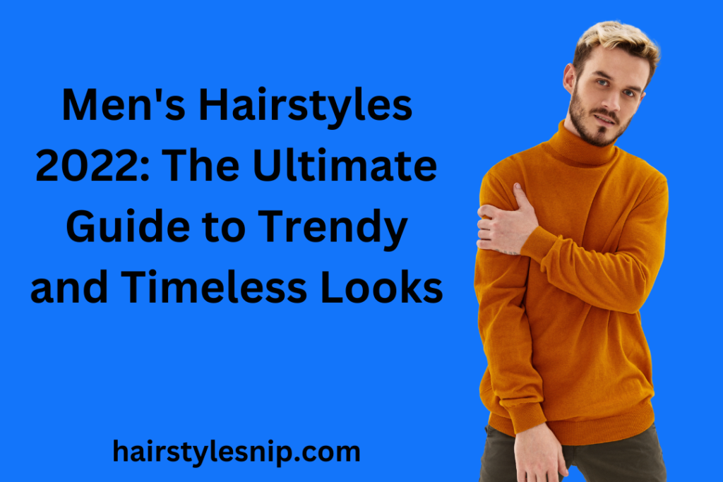 Men's Hairstyles 2022: The Ultimate Guide to Trendy and Timeless Looks