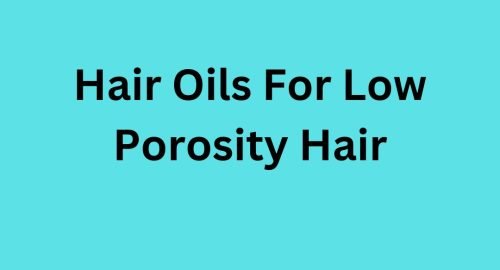 Hair Oils For Low Porosity Hair